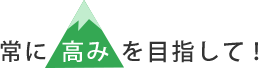 常に高みを目指して！